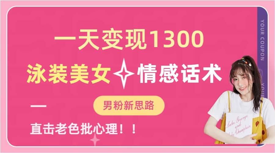 一天变现1300，泳装美女+情感话术，直击老色批心灵，提供素材，无脑矩阵操作_网创掘金