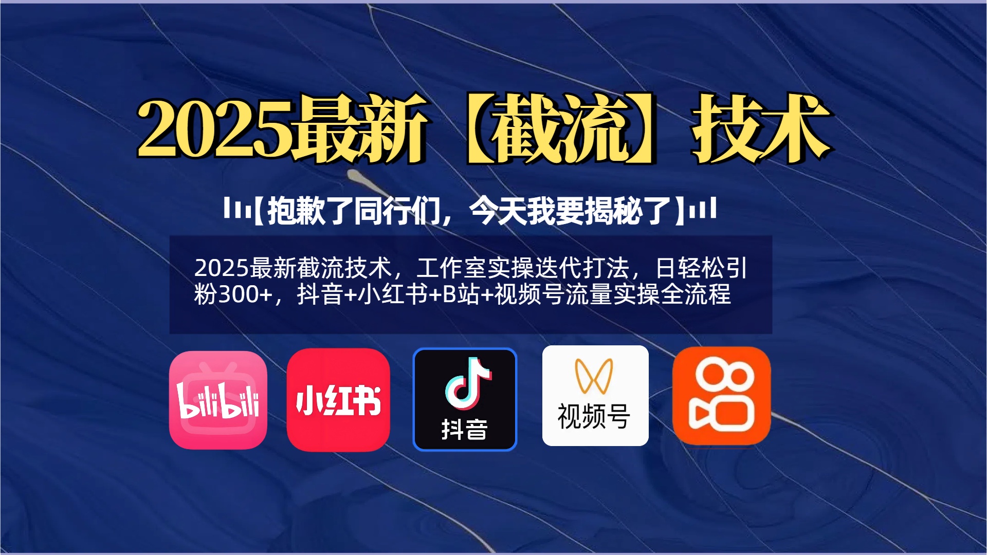 【抱歉了同行们，今天我要揭秘了】2025最新截流技术，工作室实操迭代打法，日轻松引粉300+，抖音+小红书+B站+视频号流量实操全流程_网创掘金