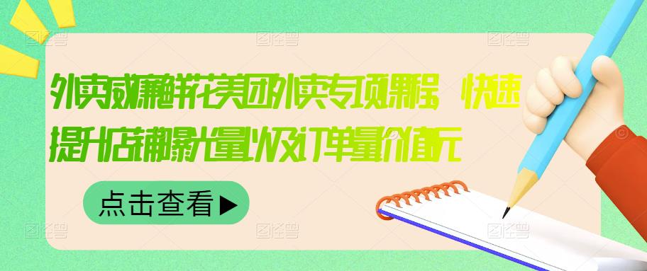 外卖威廉鲜花美团外卖专项课程，快速提升店铺曝光量以及订单量价值2680元_网创掘金