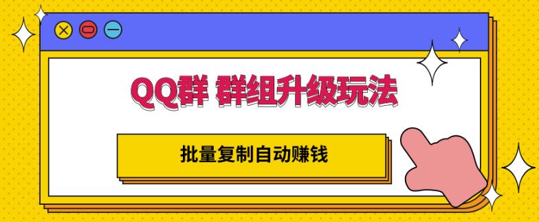 QQ群群组升级玩法，批量复制自动赚钱，躺赚的项目_网创掘金
