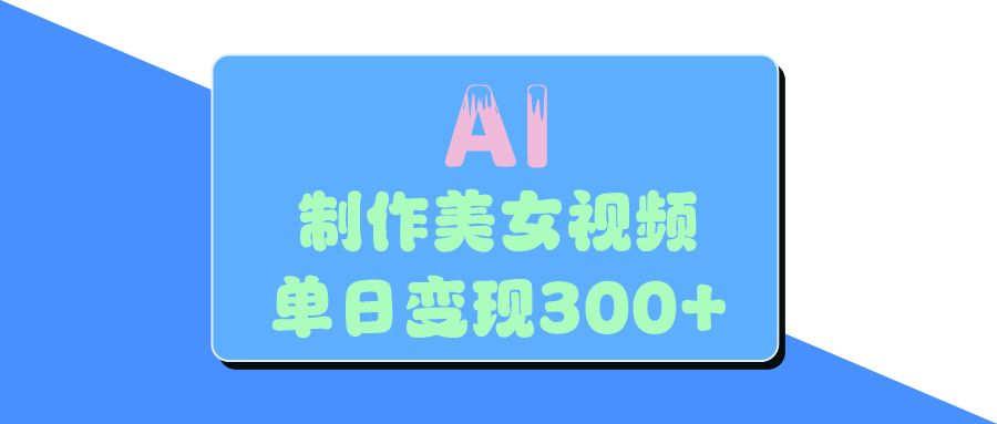 AI美女生成视频，单日变现300+_网创掘金