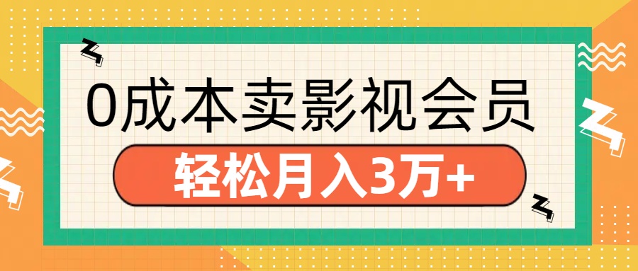 零成本卖影视会员，轻松月入3万+_网创掘金