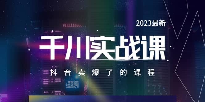 2023最新千川实操课，抖音卖爆了的课程（20节视频课）_网创掘金