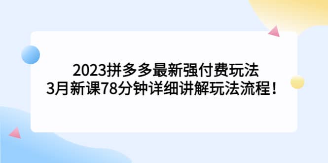 2023拼多多最新强付费玩法，3月新课78分钟详细讲解玩法流程_网创掘金