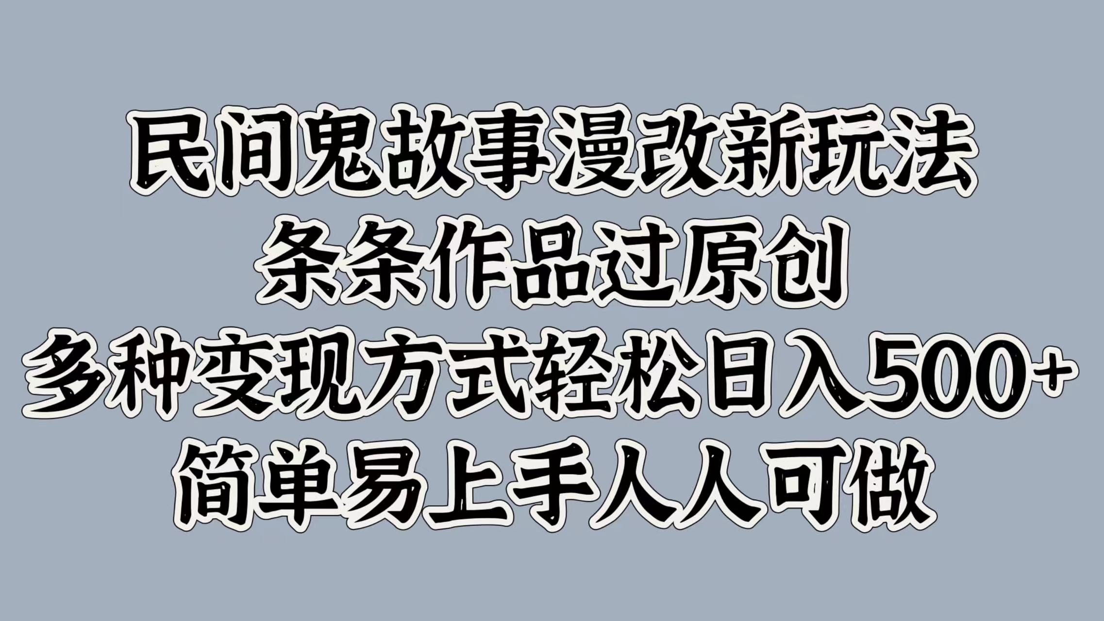 民间鬼故事漫改新玩法，条条作品过原创，简单易上手人人可做，多种变现方式轻松日入500+_网创掘金
