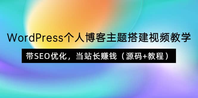 WordPress个人博客主题搭建视频教学，带SEO优化，当站长赚钱（源码+教程）_网创掘金
