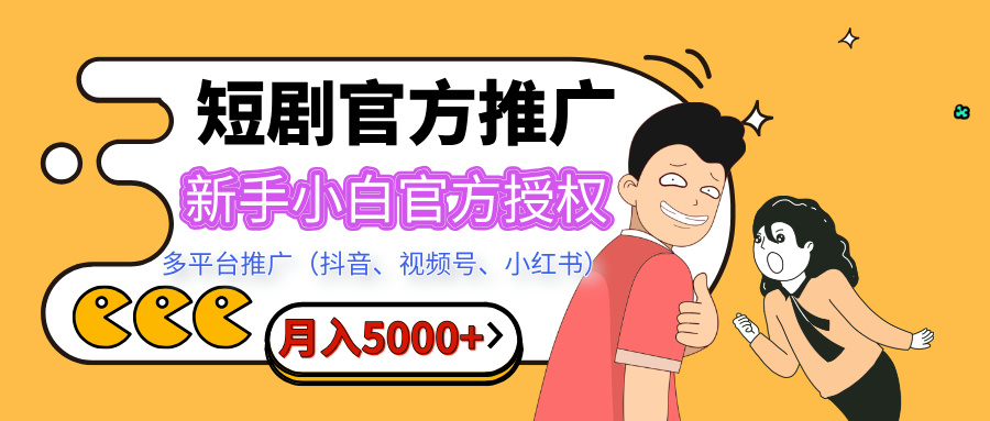 短剧推广，月入5000+，新手小白，官方授权，多平台推广(抖音、视频号、小红书)_网创掘金