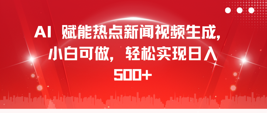 AI 赋能热点新闻视频生成，小白可做，轻松实现日入 500+_网创掘金