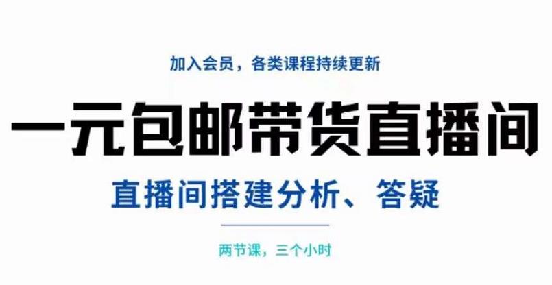 一元包邮带货直播间搭建，两节课三小时，搭建、分析、答疑_网创掘金