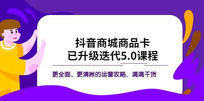 抖音商城商品卡·已升级迭代5.0课程：更全面、更清晰的运营攻略，满满干货_网创掘金