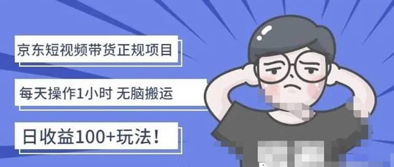 京东短视频带货项目：每天操作2小时的副业项目-价值1988元_网创掘金