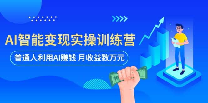 AI智能变现实操训练营：普通人利用AI赚钱 月收益数万元（全套课程+文档）_网创掘金