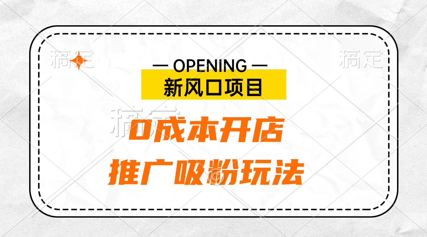新风口项目、0成本开店、推广吸粉玩法_网创掘金
