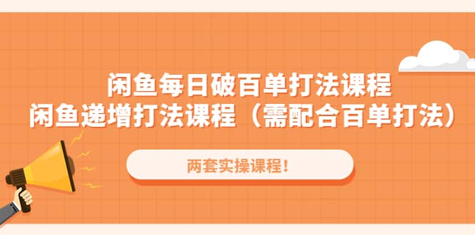 闲鱼每日破百单打法实操课程+闲鱼递增打法课程（需配合百单打法）_网创掘金