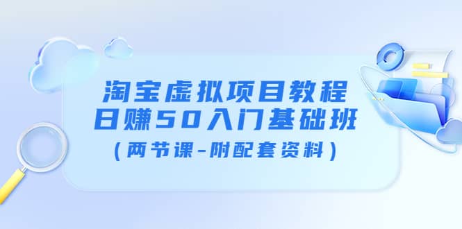 淘宝虚拟项目教程：日赚50入门基础班（两节课-附配套资料）_网创掘金