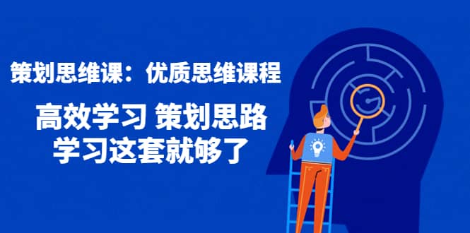 策划思维课：优质思维课程 高效学习 策划思路 学习这套就够了_网创掘金