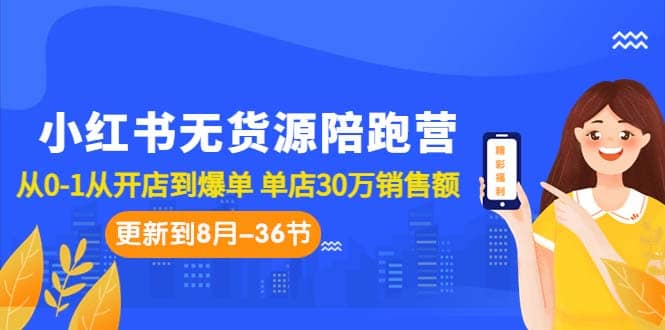 小红书无货源陪跑营：从0-1从开店到爆单 单店30万销售额（更至8月-36节课）_网创掘金