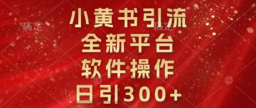 小黄书引流，全新平台，软件操作，日引300+_网创掘金