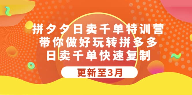 拼夕夕日卖千单特训营，带你做好玩转拼多多，日卖千单快速复制 (更新至3月)_网创掘金