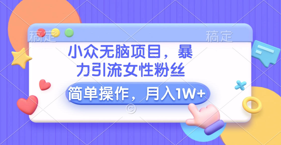 小众无脑项目，暴力引流女性粉丝，简单操作，月入10000+元_网创掘金