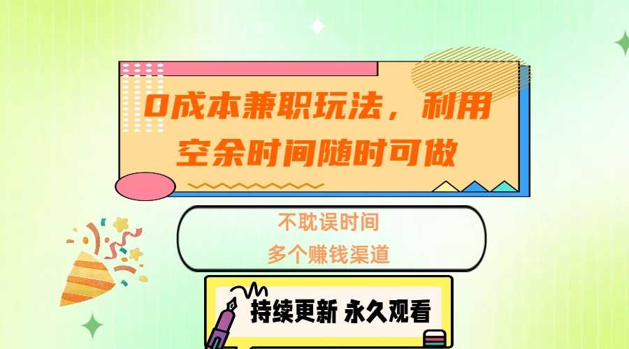 0成本兼职玩法，利用空余时间随时可做，不耽误时间，多个赚钱渠道_网创掘金