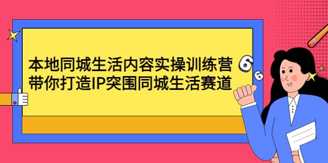 本地同城生活内容实操训练营：带你打造IP突围同城生活赛道_网创掘金