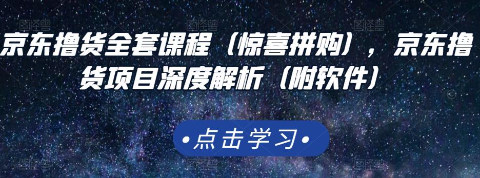 京东撸货全套课程（惊喜拼购），京东撸货项目深度解析（附软件）_网创掘金