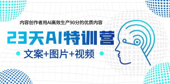 23天AI特训营，内容创作者用AI高效生产90分的优质内容，文案+图片+视频_网创掘金
