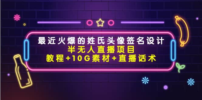 最近火爆的姓氏头像签名设计半无人直播项目（教程+10G素材+直播话术）_网创掘金