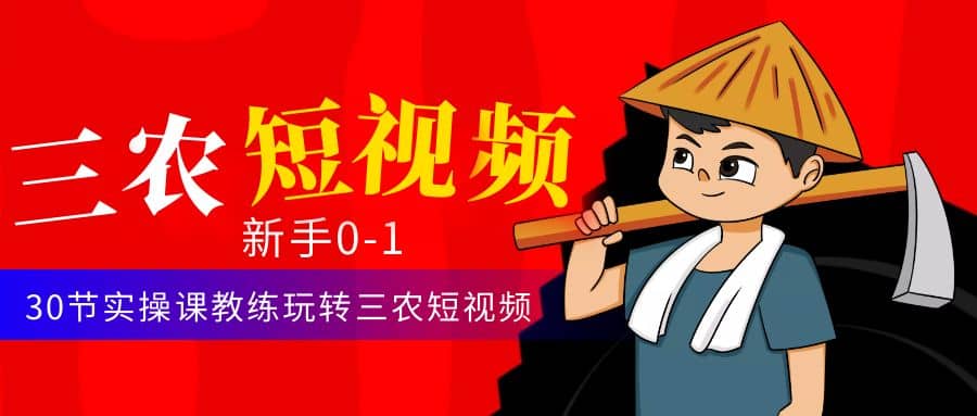 三农短视频从0~1运营课：30节实操课教练玩转三农短视频_网创掘金