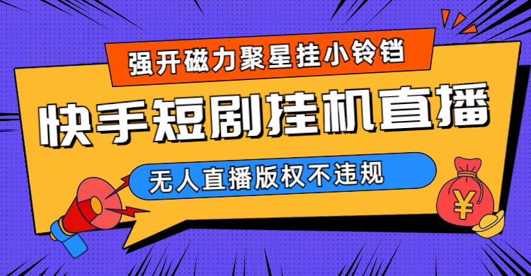 快手短剧无人直播强开磁力聚星挂小铃铛（教程+素材）_网创掘金