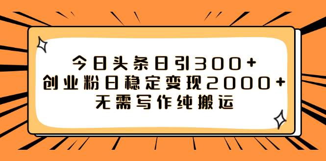 今日头条日引300+创业粉日稳定变现2000+无需写作纯搬运_网创掘金