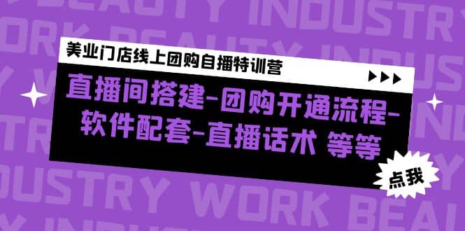 美业门店线上团购自播特训营：直播间搭建-团购开通流程-软件配套-直播话术_网创掘金