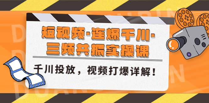 短视频·连爆千川·三频共振实操课，千川投放，视频打爆讲解_网创掘金