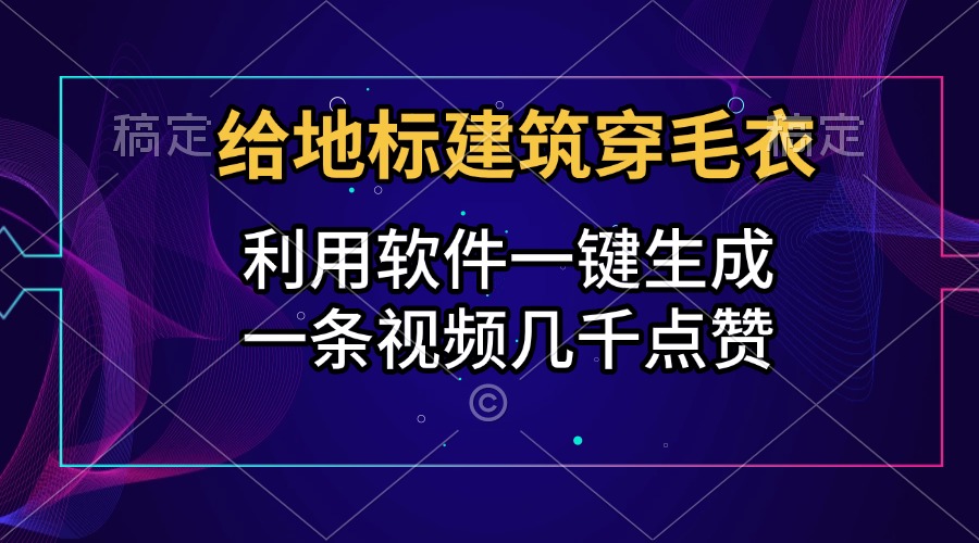 给地标建筑穿毛衣，利用软件一键生成，一条视频几千点赞，涨粉变现两不误_网创掘金