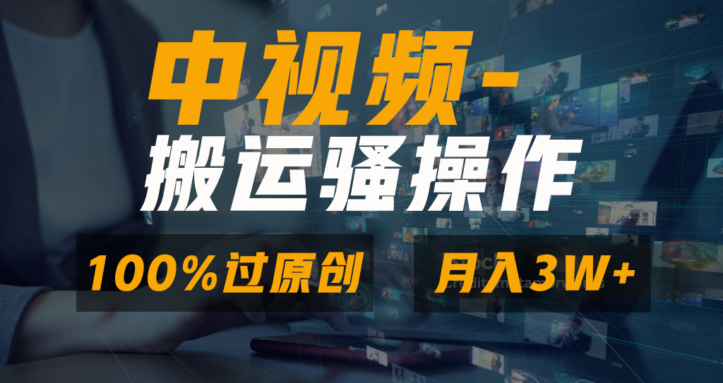 中视频搬运骚操作，双重去重100%原创视频，一键分发多平台变现，新手小白无脑操作，轻松日入1000+_网创掘金