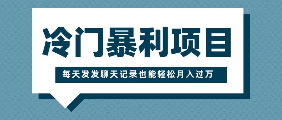 冷门暴利项目，一部手机即可操作，每天发发聊天记录也能轻松月入过万_网创掘金