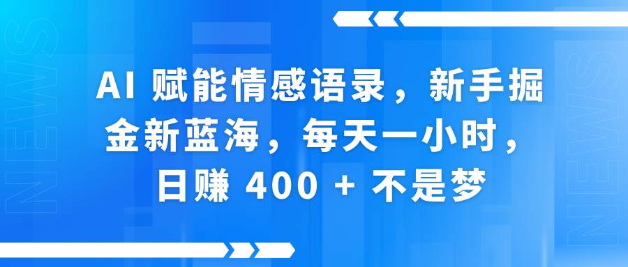 AI赋能情感语录，新手掘金新蓝海，每天一小时，日赚 400 + 不是梦_网创掘金