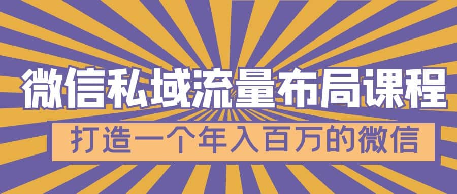 微信私域流量布局课程，打造一个年入百万的微信【7节视频课】_网创掘金