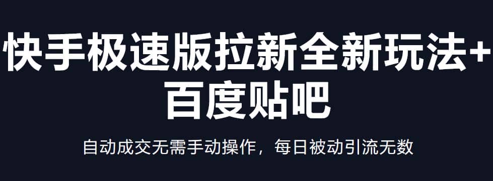 快手极速版拉新全新玩法+百度贴吧=自动成交无需手动操作，每日被动引流无数_网创掘金