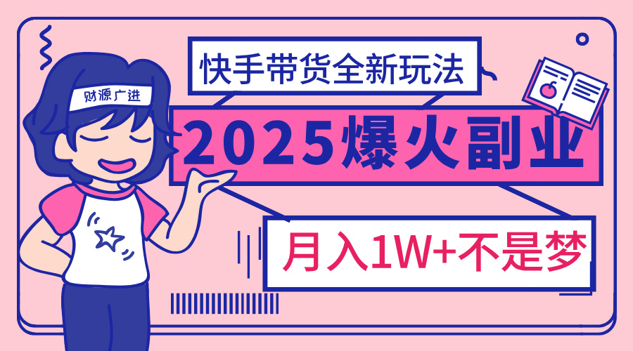 2025年爆红副业！快手带货全新玩法，月入1万加不是梦！_网创掘金