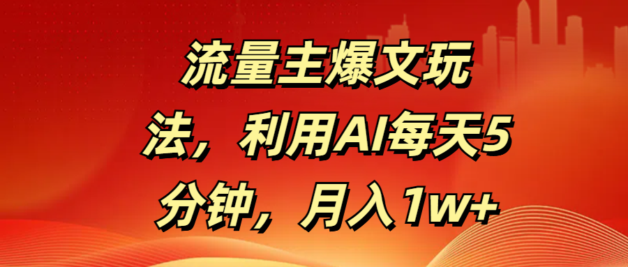 流量主爆文玩法，利用AI每天5分钟，月入1w+_网创掘金