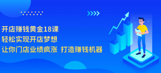 开店赚钱黄金18课，轻松实现开店梦想，让你门店业绩疯涨 打造赚钱机器_网创掘金