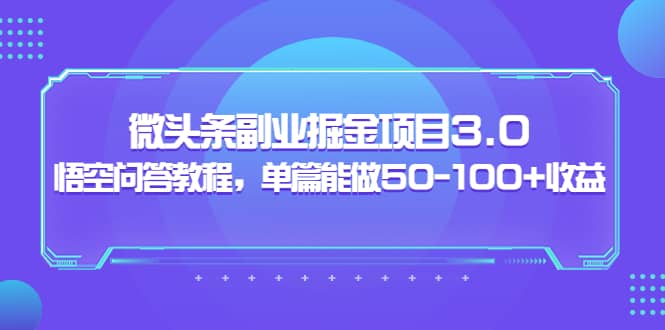 微头条副业掘金项目3.0+悟空问答教程，单篇能做50-100+收益_网创掘金