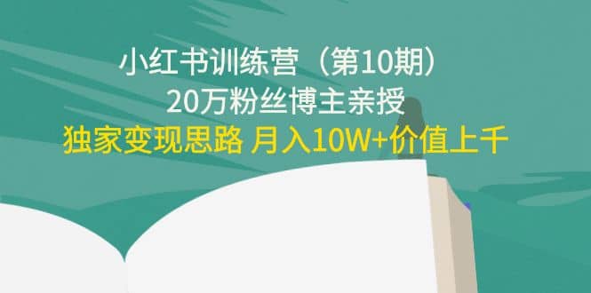 小红书训练营（第10期）20万粉丝博主亲授：独家变现思路_网创掘金
