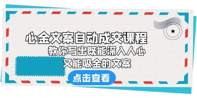 《心金文案自动成交课程》 教你写出既能深入人心、又能吸金的文案_网创掘金