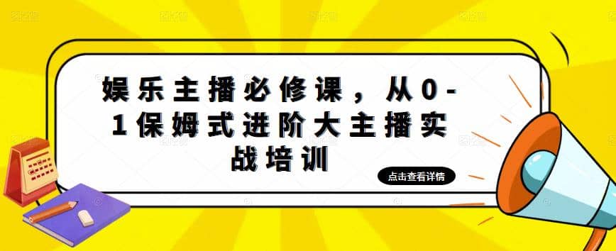 娱乐主播培训班：从0-1保姆式进阶大主播实操培训_网创掘金