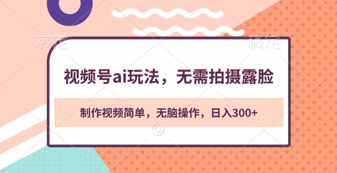 视频号ai玩法，无需拍摄露脸，制作视频简单，无脑操作，日入300+_网创掘金