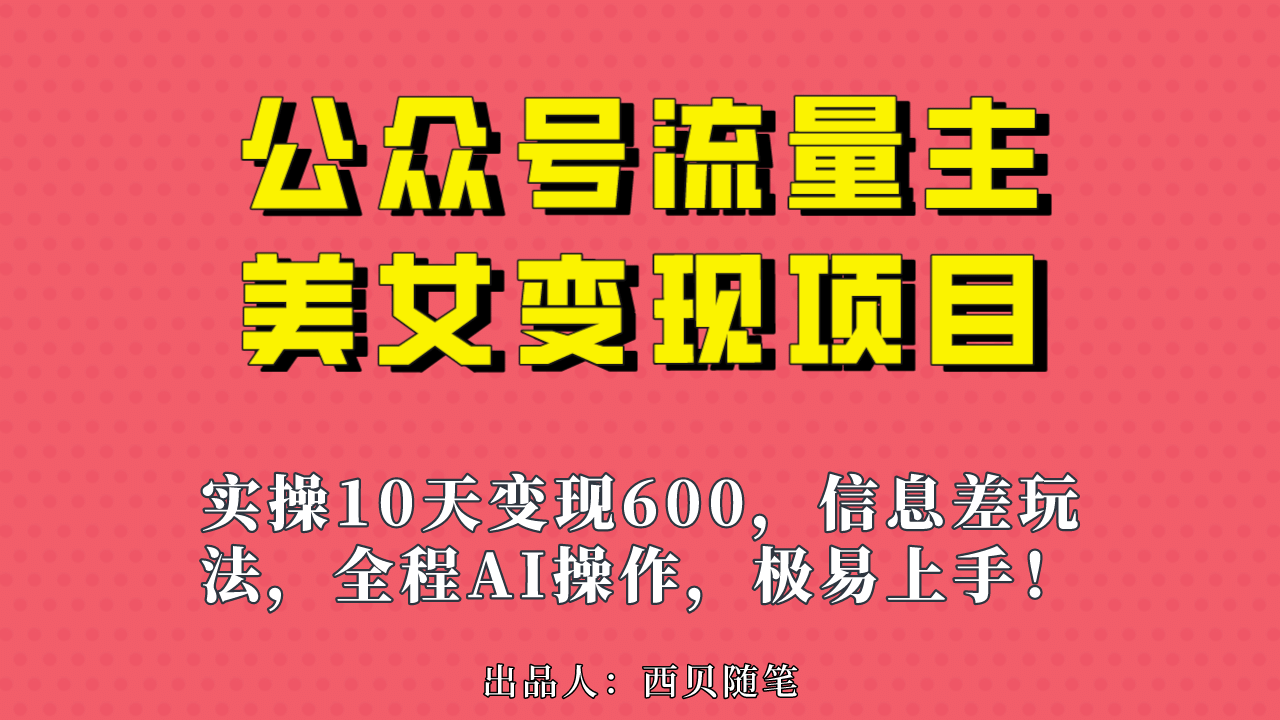 公众号流量主美女变现项目，实操10天变现600+，一个小副业利用AI无脑搬_网创掘金