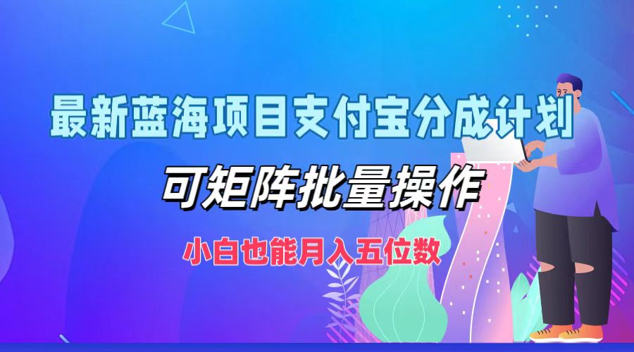 最新蓝海项目支付宝分成计划，小白也能月入五位数，可矩阵批量操作_网创掘金
